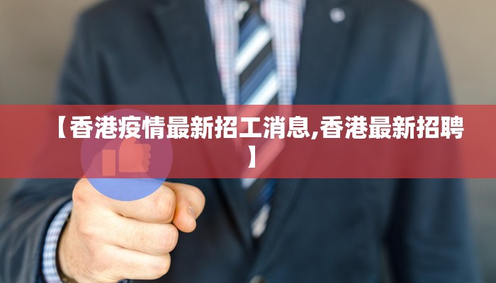 【香港疫情最新招工消息,香港最新招聘】
