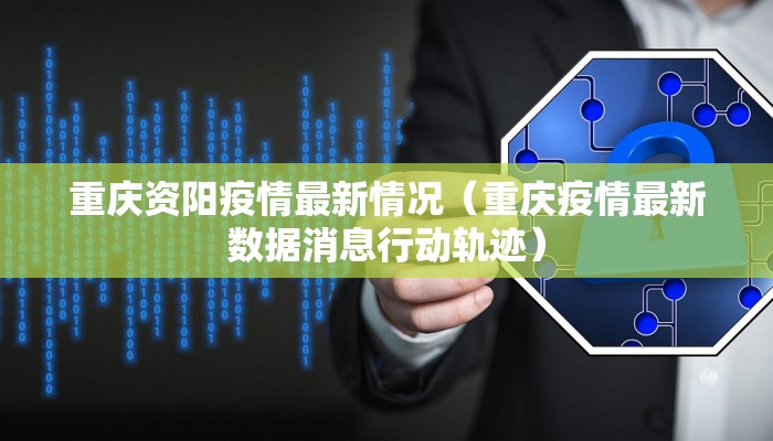 重庆资阳疫情最新情况（重庆疫情最新数据消息行动轨迹）