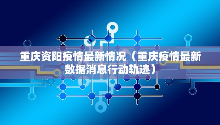 重庆资阳疫情最新情况（重庆疫情最新数据消息行动轨迹）