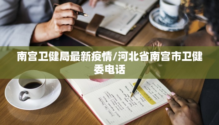 南宫卫健局最新疫情/河北省南宫市卫健委电话