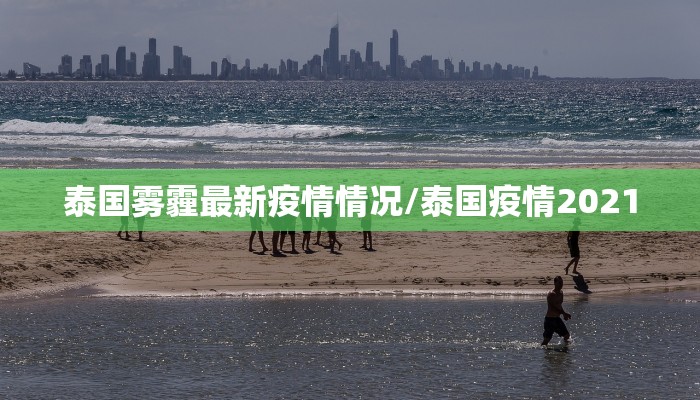 泰国雾霾最新疫情情况/泰国疫情2021