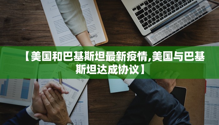 【美国和巴基斯坦最新疫情,美国与巴基斯坦达成协议】