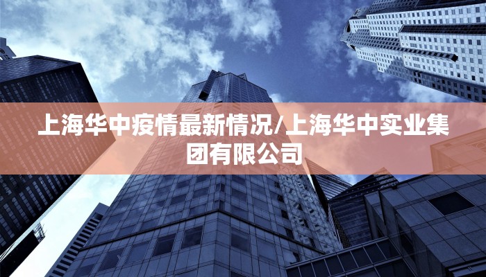 上海华中疫情最新情况/上海华中实业集团有限公司