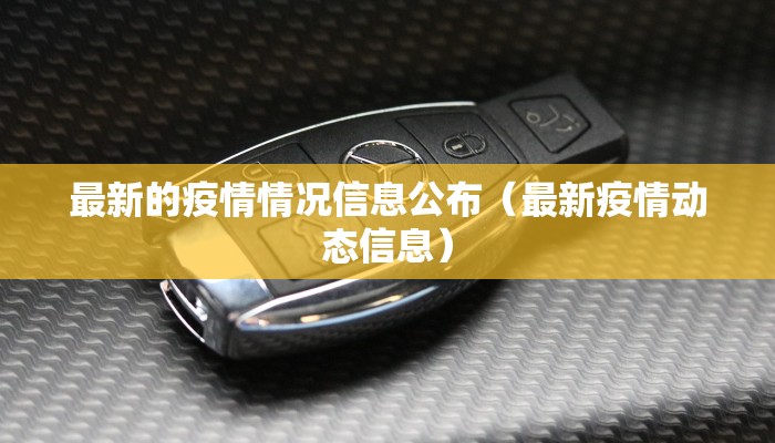 最新的疫情情况信息公布（最新疫情动态信息）