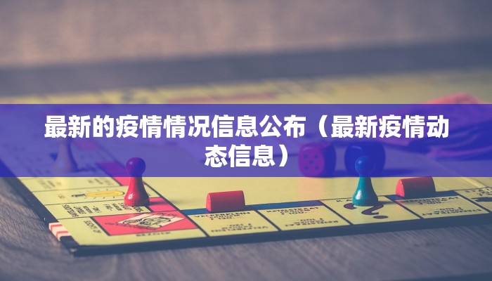 最新的疫情情况信息公布（最新疫情动态信息）