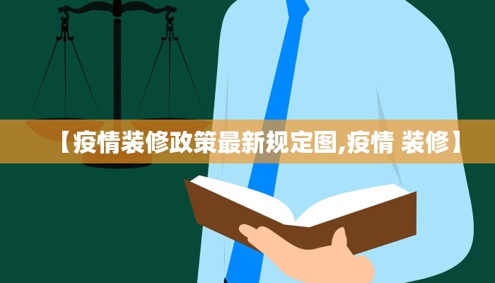 【疫情装修政策最新规定图,疫情 装修】