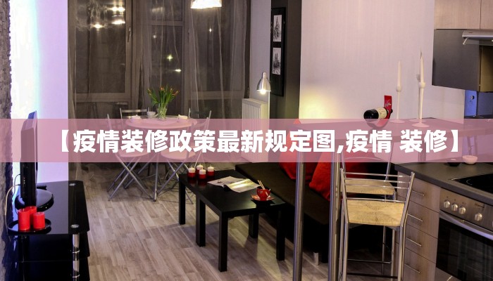 【疫情装修政策最新规定图,疫情 装修】