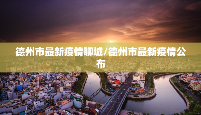 德州市最新疫情聊城/德州市最新疫情公布