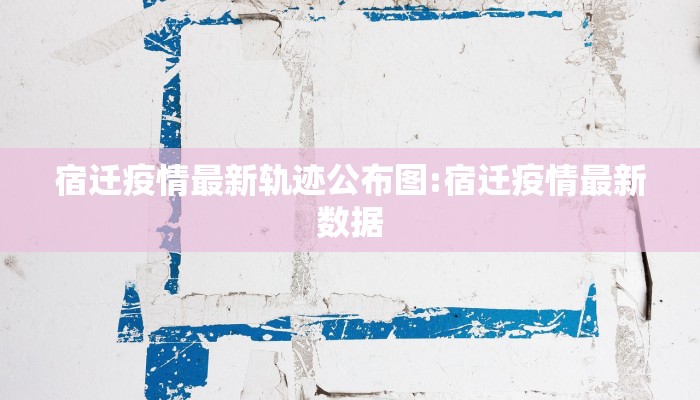宿迁疫情最新轨迹公布图:宿迁疫情最新数据