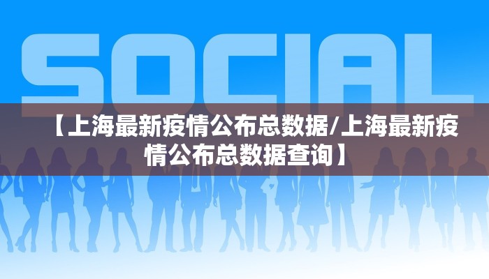 【上海最新疫情公布总数据/上海最新疫情公布总数据查询】