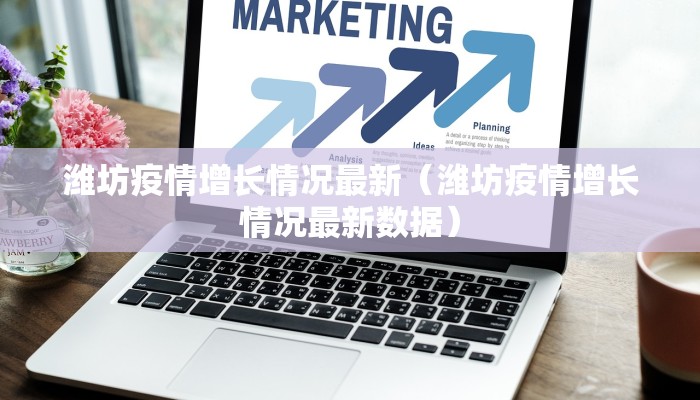 潍坊疫情增长情况最新（潍坊疫情增长情况最新数据）