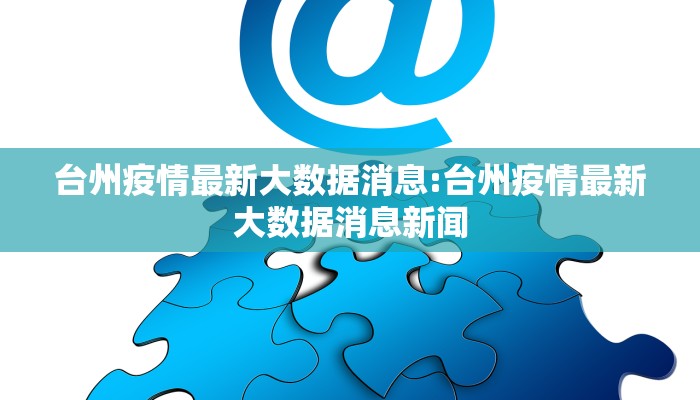 台州疫情最新大数据消息:台州疫情最新大数据消息新闻