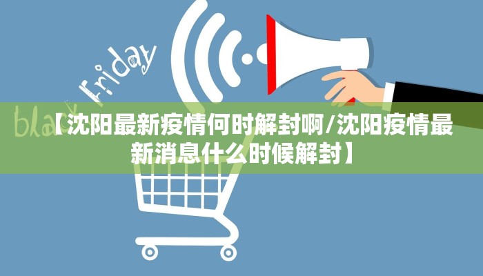 【沈阳最新疫情何时解封啊/沈阳疫情最新消息什么时候解封】