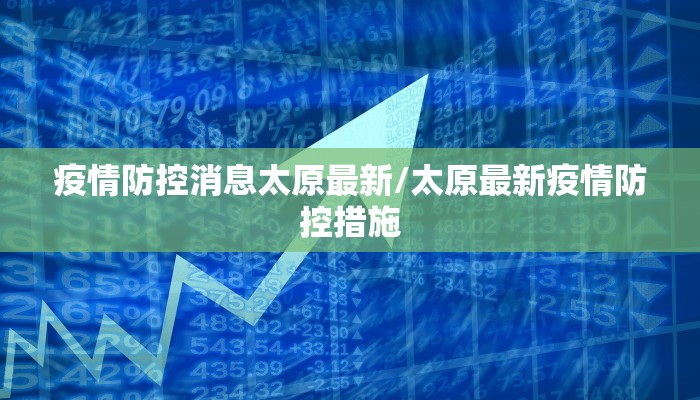 疫情防控消息太原最新/太原最新疫情防控措施