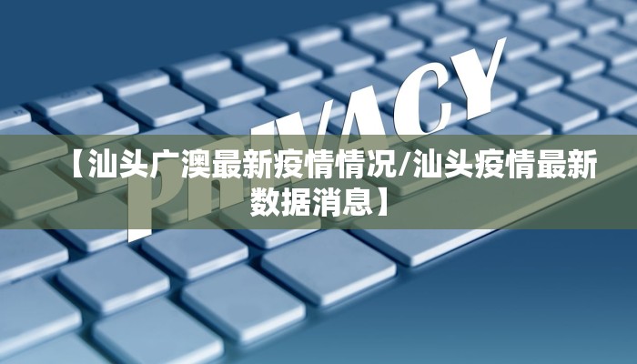 【汕头广澳最新疫情情况/汕头疫情最新数据消息】