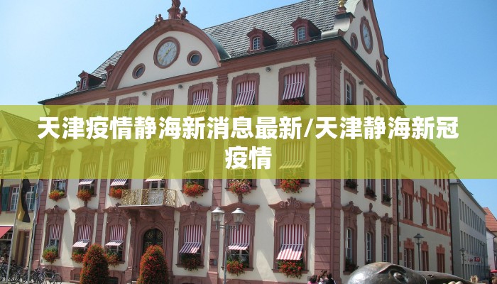 天津疫情静海新消息最新/天津静海新冠疫情