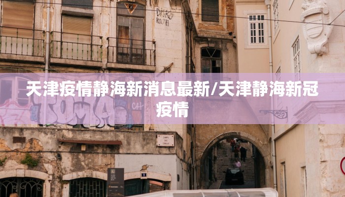 天津疫情静海新消息最新/天津静海新冠疫情