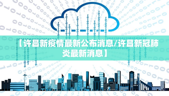 【许昌新疫情最新公布消息/许昌新冠肺炎最新消息】