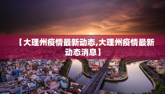 【大理州疫情最新动态,大理州疫情最新动态消息】