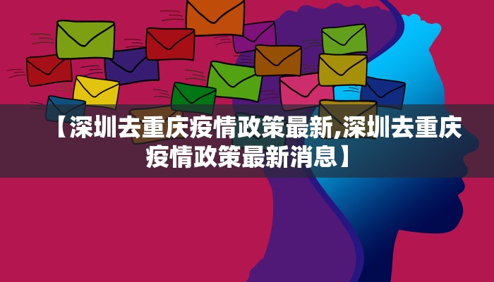 【深圳去重庆疫情政策最新,深圳去重庆疫情政策最新消息】