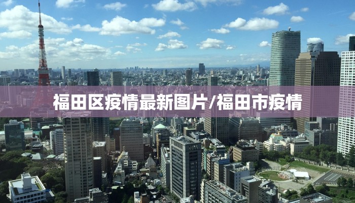 福田区疫情最新图片/福田市疫情