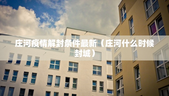 庄河疫情解封条件最新（庄河什么时候封城）