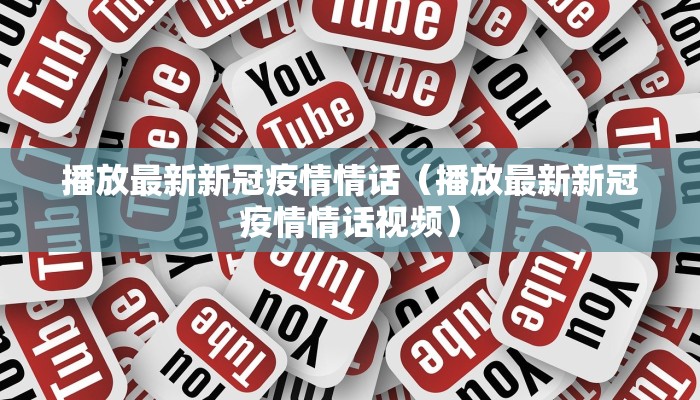 播放最新新冠疫情情话（播放最新新冠疫情情话视频）