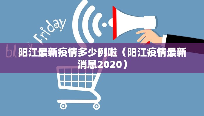 阳江最新疫情多少例啦（阳江疫情最新消息2020）