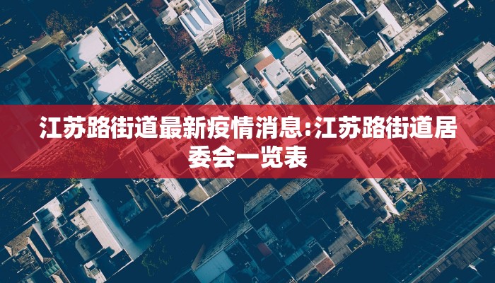 江苏路街道最新疫情消息:江苏路街道居委会一览表