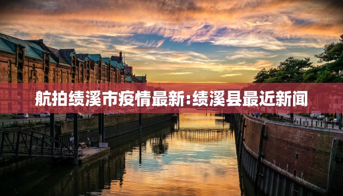 航拍绩溪市疫情最新:绩溪县最近新闻