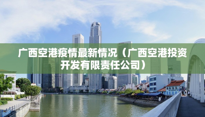 广西空港疫情最新情况（广西空港投资开发有限责任公司）