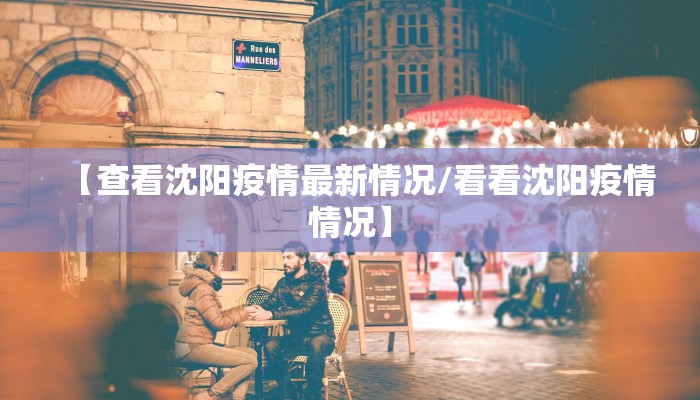 【查看沈阳疫情最新情况/看看沈阳疫情情况】