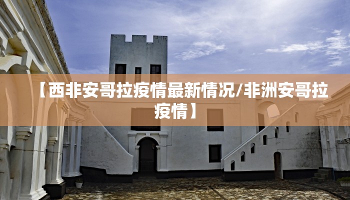 【西非安哥拉疫情最新情况/非洲安哥拉疫情】