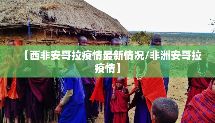 【西非安哥拉疫情最新情况/非洲安哥拉疫情】