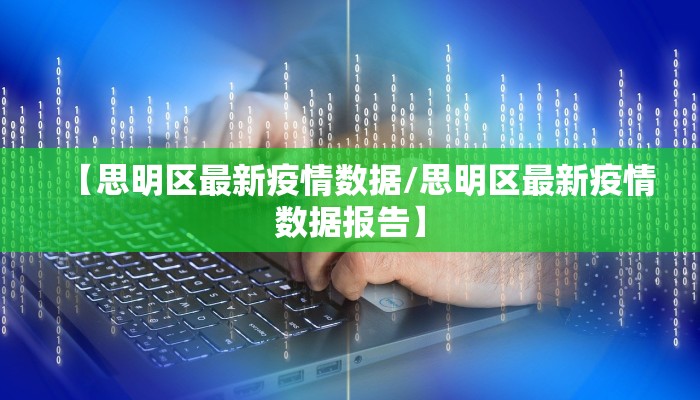 【思明区最新疫情数据/思明区最新疫情数据报告】