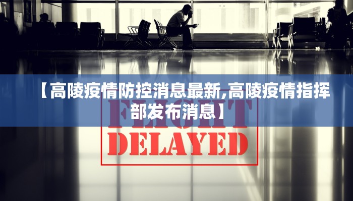 【高陵疫情防控消息最新,高陵疫情指挥部发布消息】