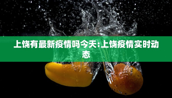 上饶有最新疫情吗今天:上饶疫情实时动态