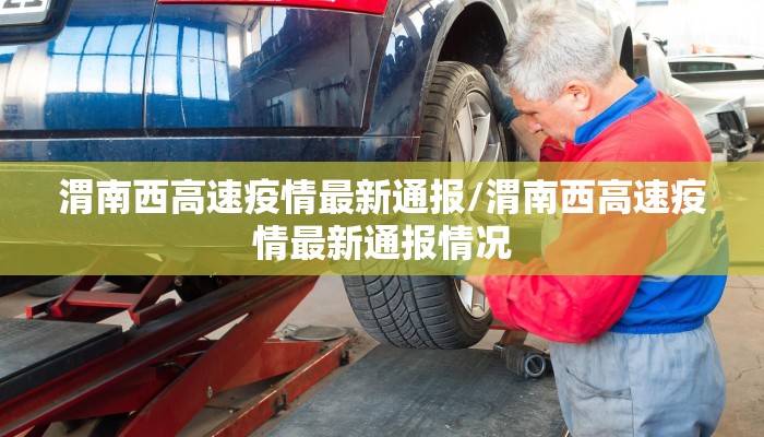 渭南西高速疫情最新通报/渭南西高速疫情最新通报情况