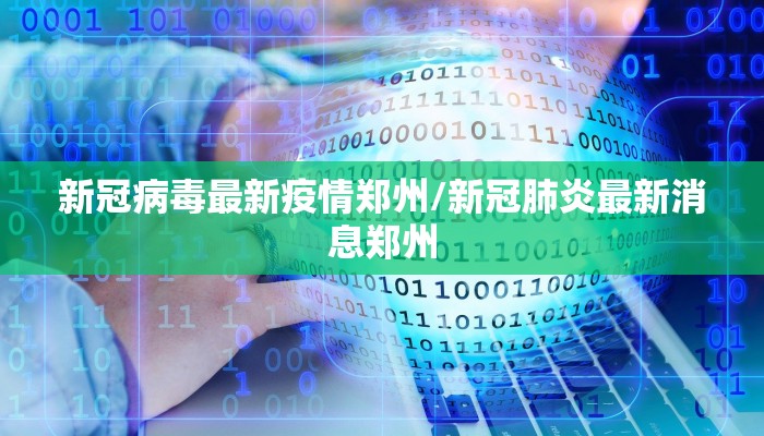 新冠病毒最新疫情郑州/新冠肺炎最新消息郑州