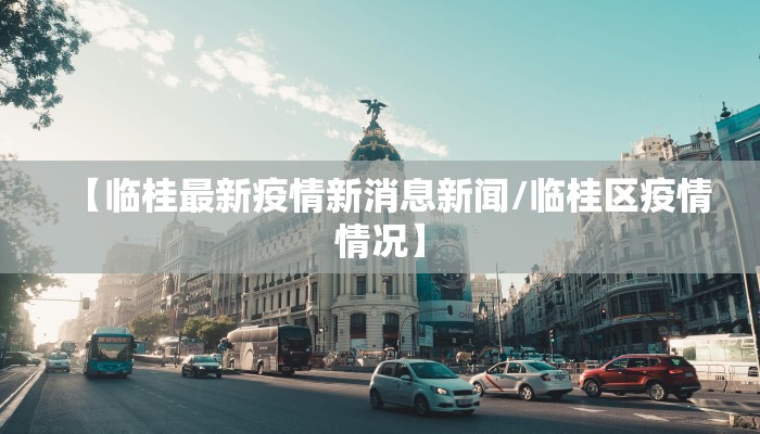 【临桂最新疫情新消息新闻/临桂区疫情情况】