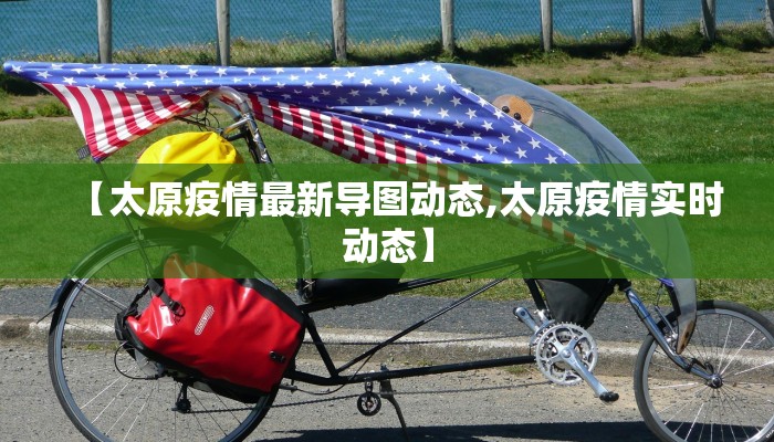 【太原疫情最新导图动态,太原疫情实时动态】