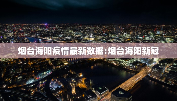 烟台海阳疫情最新数据:烟台海阳新冠