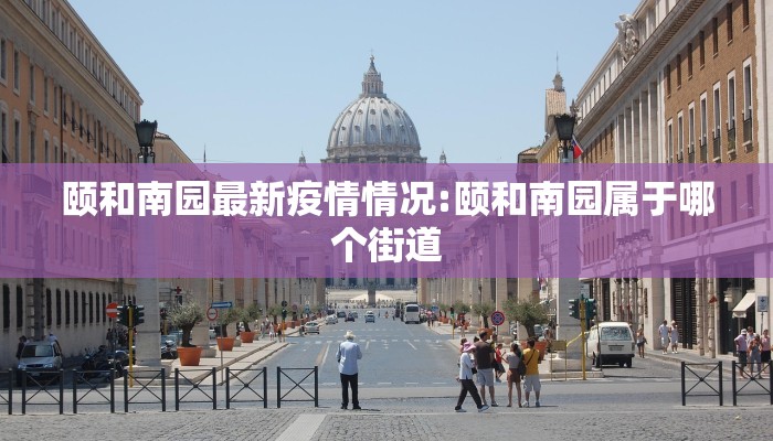 颐和南园最新疫情情况:颐和南园属于哪个街道