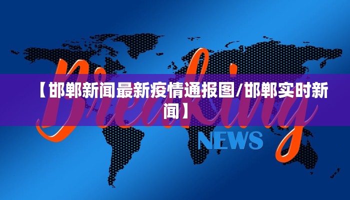 【邯郸新闻最新疫情通报图/邯郸实时新闻】