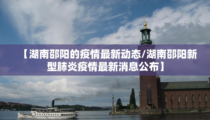 【湖南邵阳的疫情最新动态/湖南邵阳新型肺炎疫情最新消息公布】