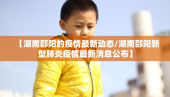 【湖南邵阳的疫情最新动态/湖南邵阳新型肺炎疫情最新消息公布】