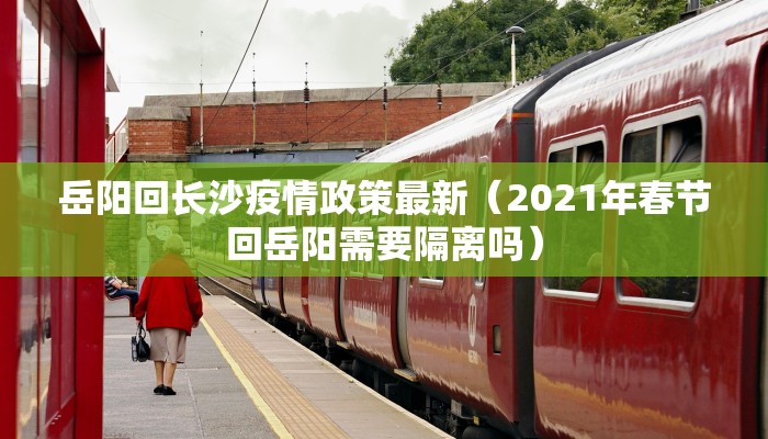 岳阳回长沙疫情政策最新（2021年春节回岳阳需要隔离吗）