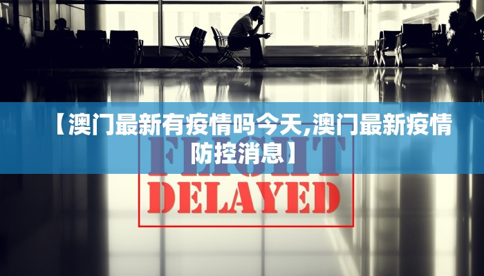 【澳门最新有疫情吗今天,澳门最新疫情防控消息】