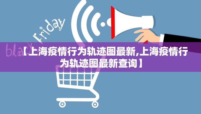 【上海疫情行为轨迹图最新,上海疫情行为轨迹图最新查询】
