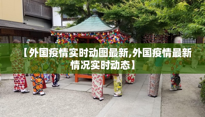 【外国疫情实时动图最新,外国疫情最新情况实时动态】